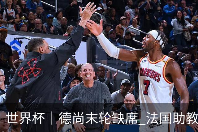 世界杯｜德尚末轮缺席 法国助教期待守住小组第一