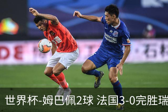 世界杯-姆巴佩2球 法国3-0完胜瑞典将战巴拉圭