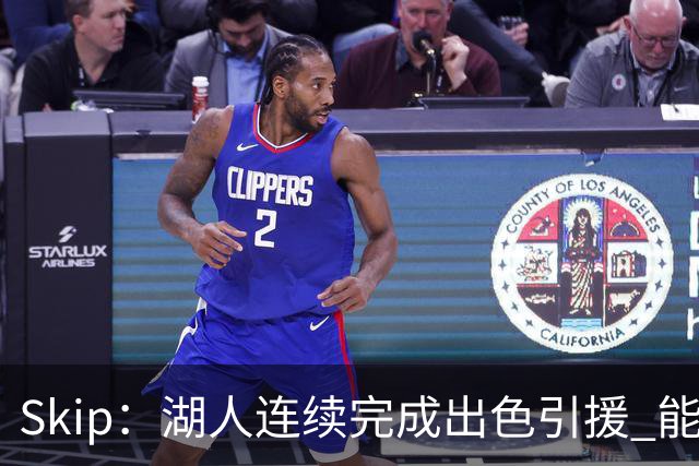 Skip：湖人连续完成出色引援 能实现这些全赖拒绝“詹跑跑”请求
